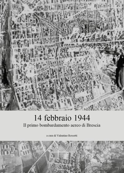 14 febbraio 1944 - Il primo bombardamento aereo di Brescia di Valentino Rossetti libro usato