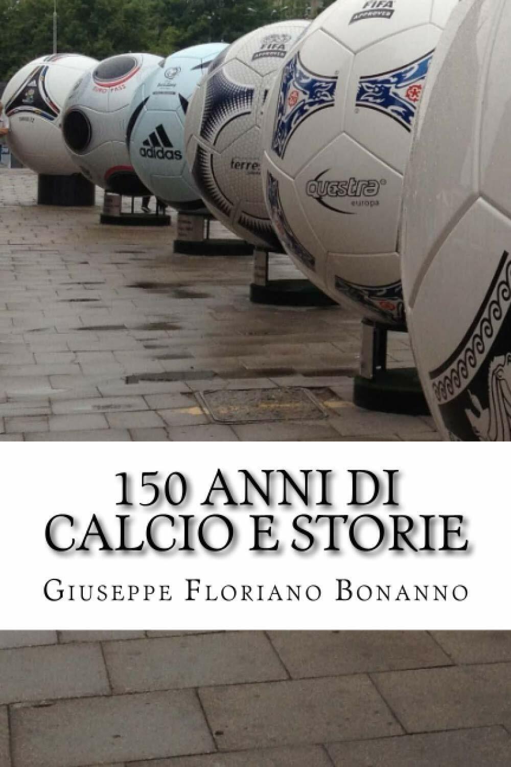 150 anni di calcio e storie - Giuseppe Floriano Bonanno - 2016 libro usato