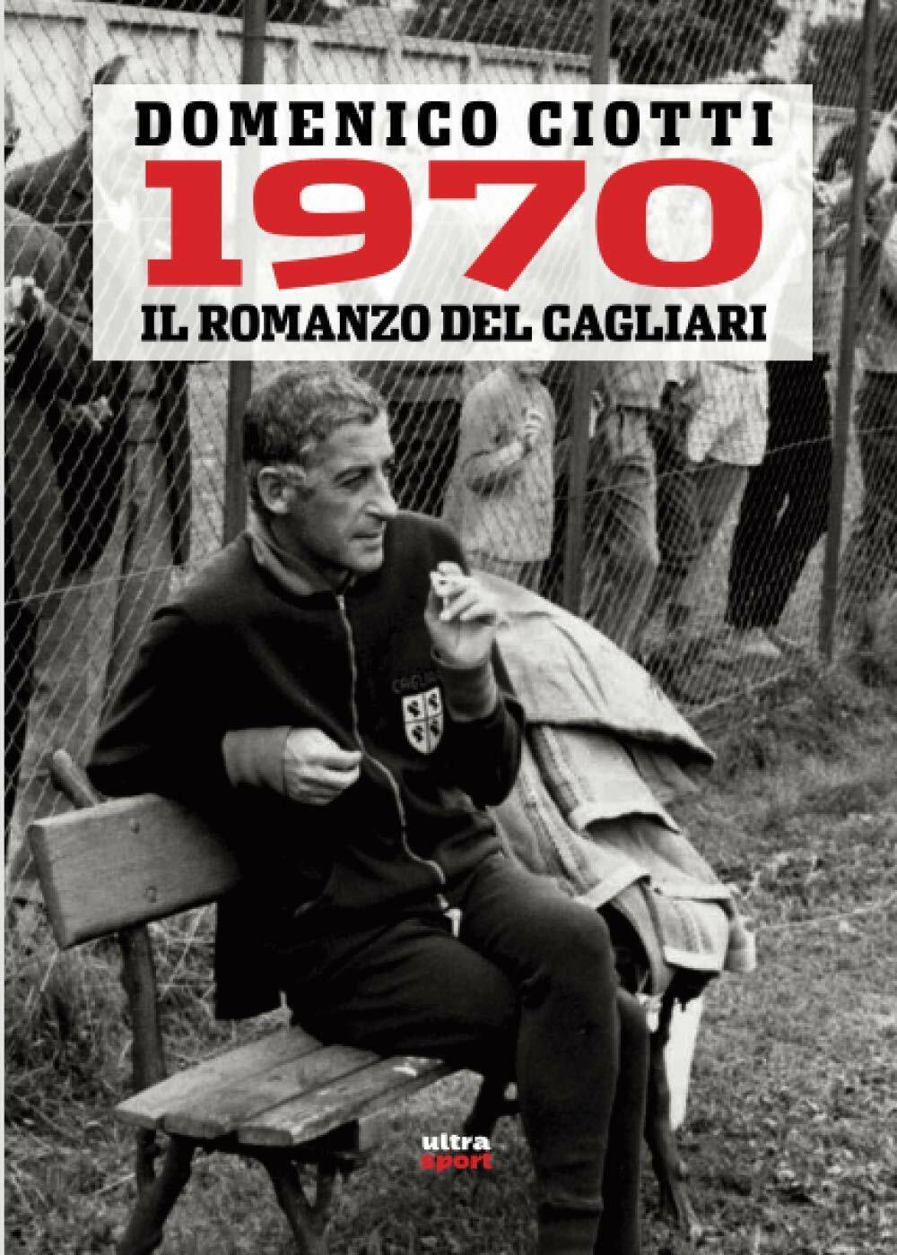 1970. IL ROMANZO DEL CAGLIARI - Domenico Ciotti - Ultra, 2020 libro usato