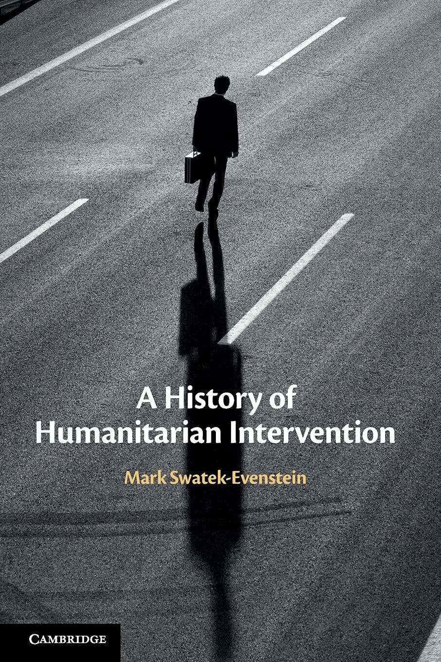 A History Of Humanitarian Intervention - Mark Swatek-Evenstein - Cambridge, 2021 libro usato