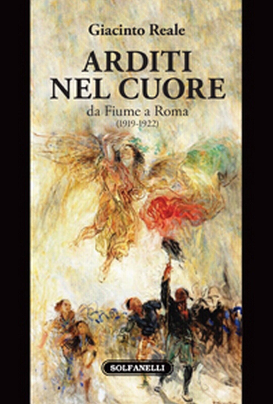 ARDITI NEL CUORE da Fiume a Roma (1919-1922)  di Giacinto Reale,  Solfanelli Ed. libro usato