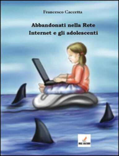 Abbandonati nella rete. Internet e gli adolescenti di Francesco Caccetta,  2016, libro usato