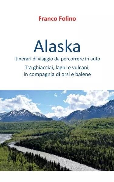 Alaska: itinerari di viaggio da percorrere in auto. Tra ghiacciai, laghi e vulca libro usato