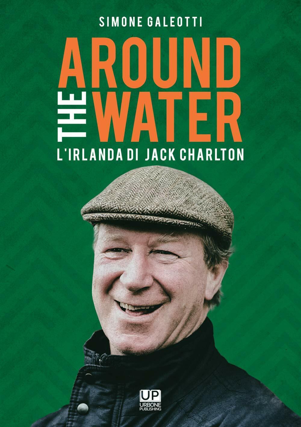 Around the water. L'Irlanda di Jack Charlton - Simone Galeotti - 2021 libro usato