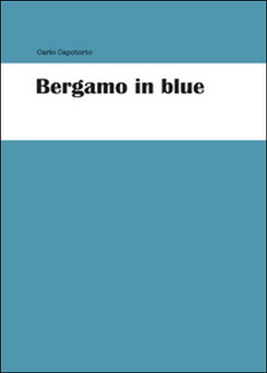 Bergamo in blue  di Carlo Capotorto,  2015,  Youcanprint libro usato