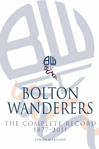Bolton Wanderers The Complete Record 1877-2011 - Simon Marland - 2014 libro usato