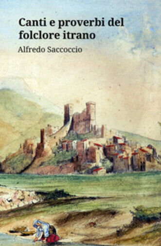 Canti e proverbi del folclore itrano di Alfredo Saccoccio,  2020,  Ali Ribelli E libro usato
