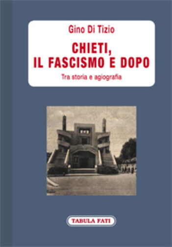 Chieti, il fascismo e dopo. Tra storia e agiografia di Gino Di Tizio,  2021,  Ta libro usato