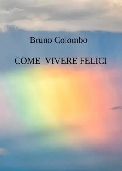 Come vivere felici di Bruno Colombo, 2023, Youcanprint libro usato