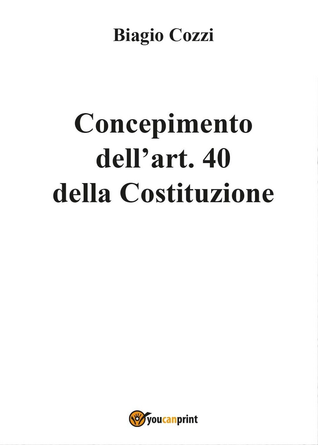 Concepimento delL'art. 40 della Costituzione, Biagio Cozzi,  2017,  Youcanprint libro usato
