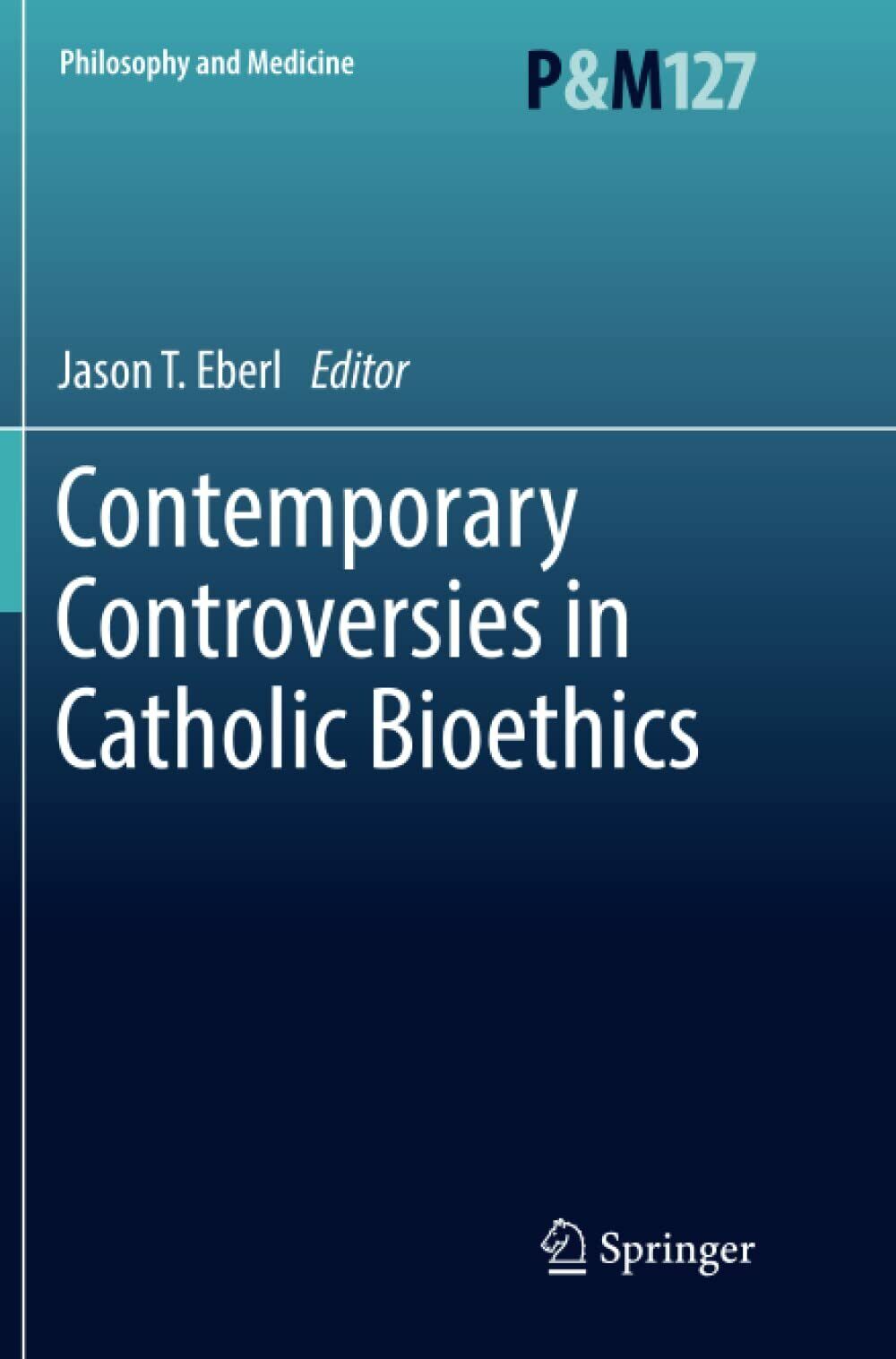 Contemporary Controversies in Catholic Bioethics - Jason T. Eberl - 2018 libro usato