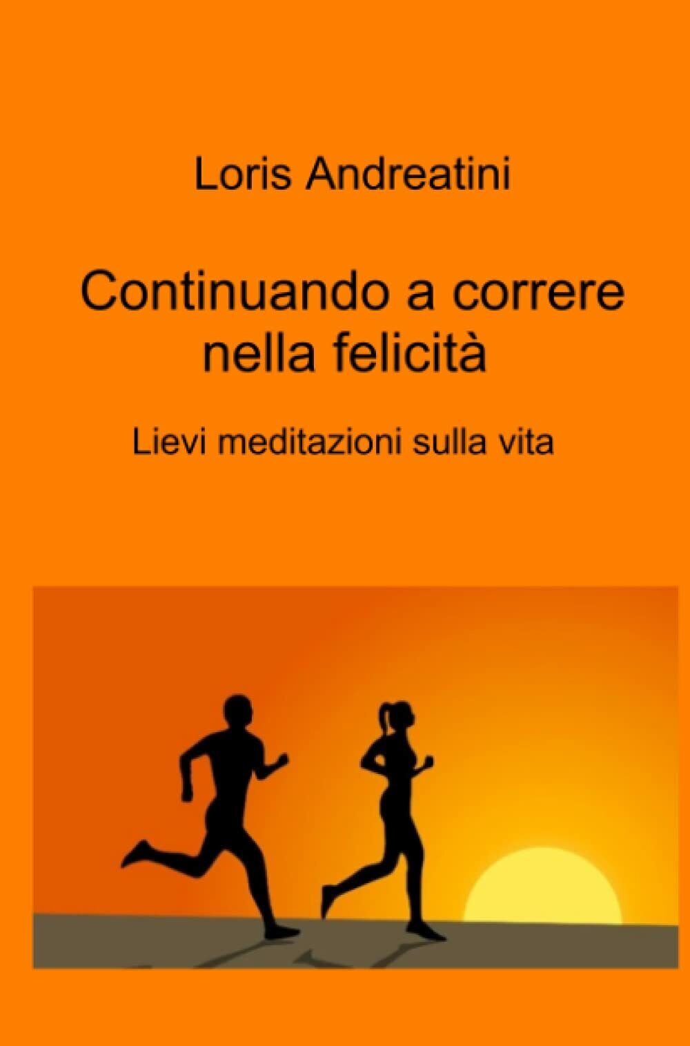 Continuando a correre nella felicit? - Loris Andreatini - ilmiolibro, 2021 libro usato