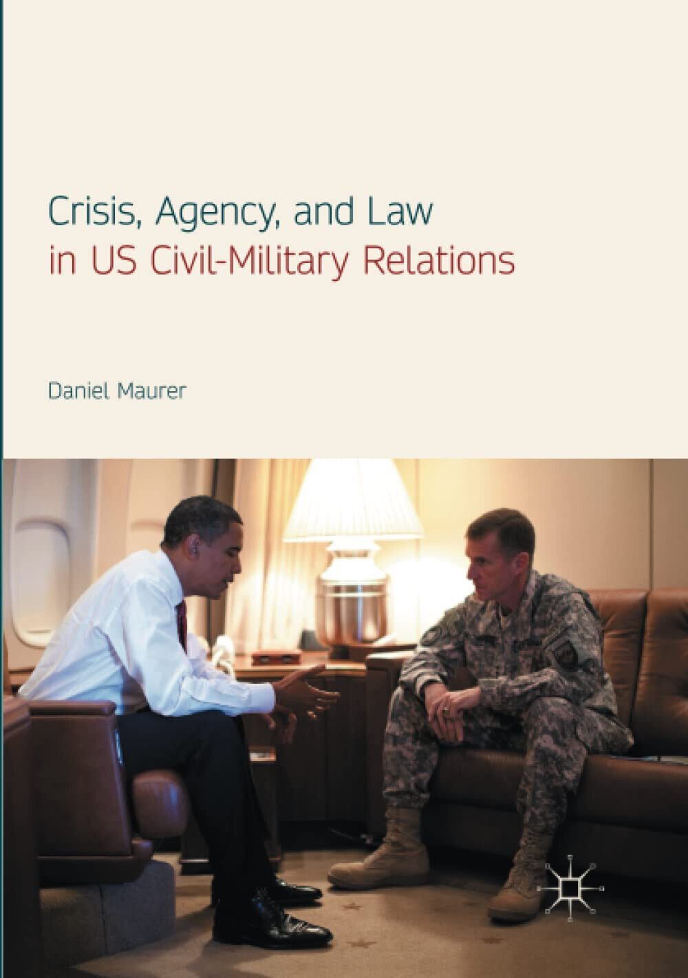 Crisis, Agency, and Law in US Civil-Military Relations - Daniel Maurer - 2018 libro usato