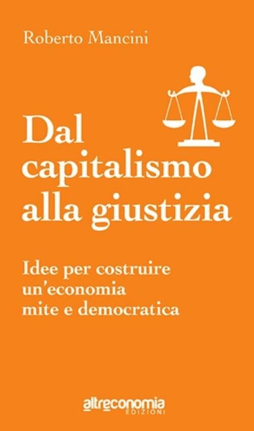 Dal capitalismo alla giustizia idee per costruire un?economia mite e democratica libro usato