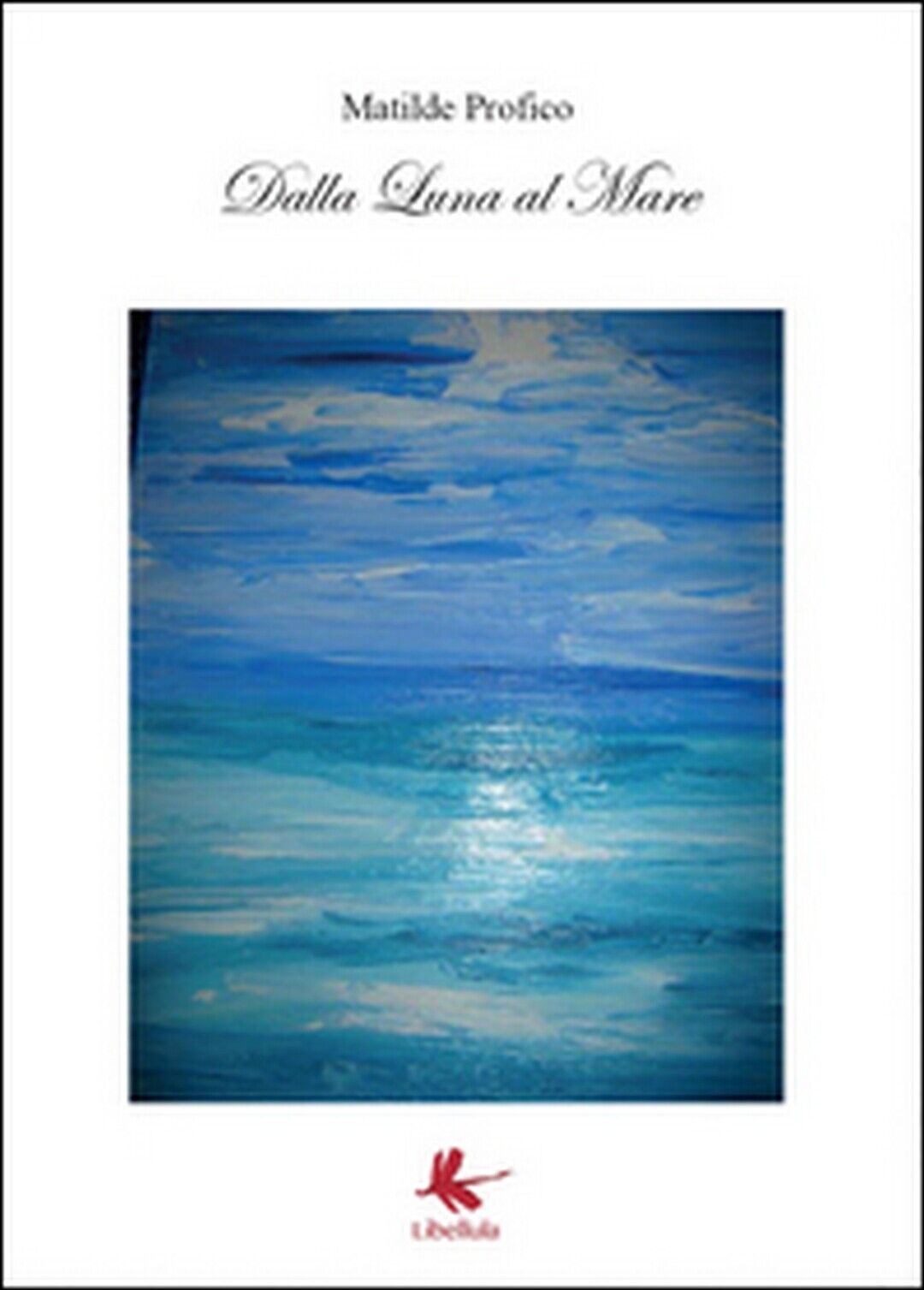 Dalla luna al mare  di Matilde Profico,  2015,  Libellula Edizioni libro usato