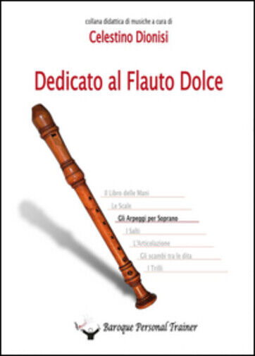 Dedicato al flauto dolce. Gli arpeggi per soprano di Celestino Dionisi,  2014,   libro usato