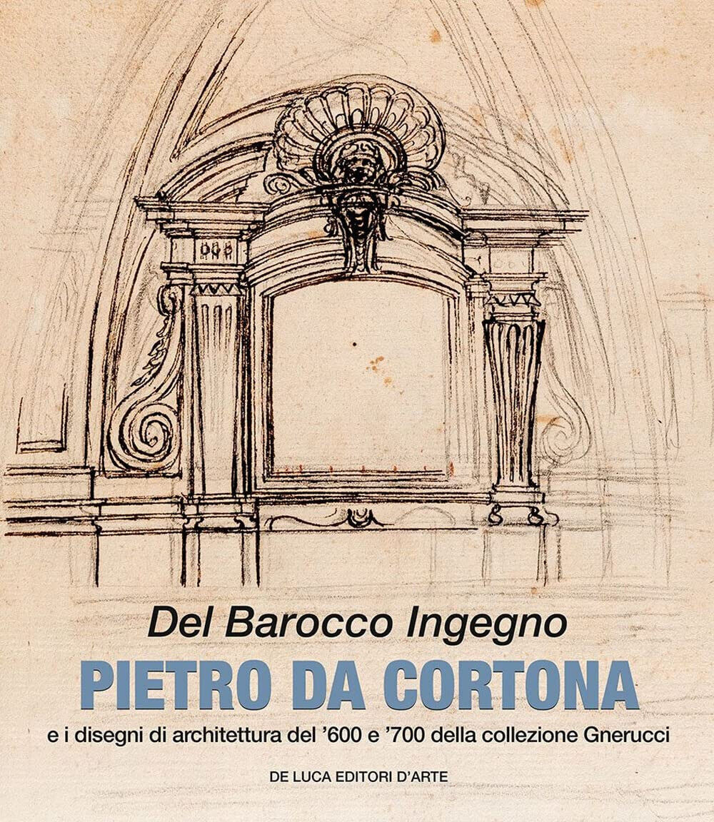 Del barocco ingegno.Pietro da Cortona e i disegni di architettura del '600 e 700 libro usato