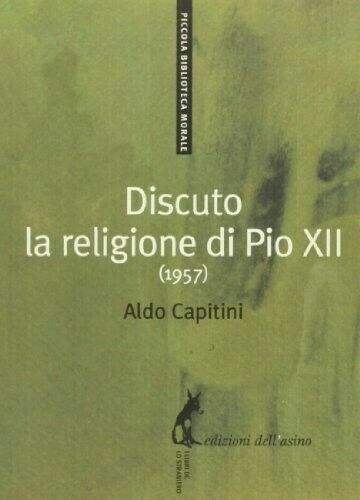 Discuto la religione di Pio XII. Aldo Capitini - Edizione dell'Asino, 2013 libro usato