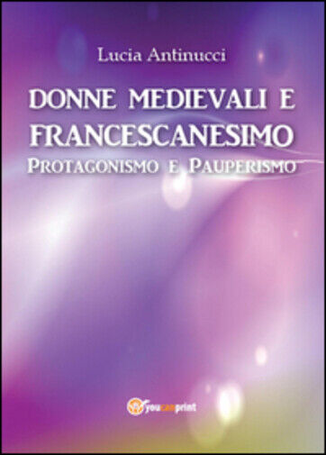 Donne medievali e francescanesimo. Protagonismo e pauperismo di Lucia Antinucci, libro usato
