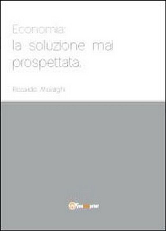 Economia: la soluzione mai prospettata, di Riccardo Moiraghi,  2012,  Youcanprin libro usato