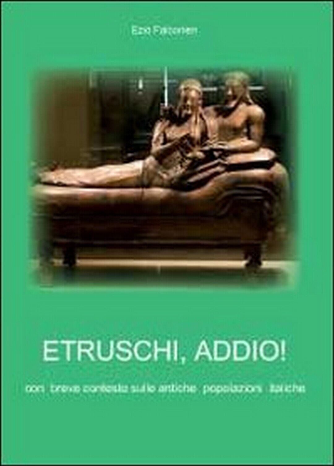Etruschi addio!  di Ezio Falconieri,  2011,  Youcanprint libro usato