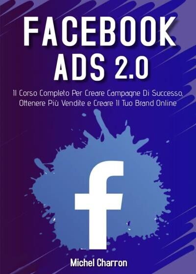  Facebook Ads 2.0; Il Corso Completo Per Creare Campagne Di Successo, Ottenere P libro usato