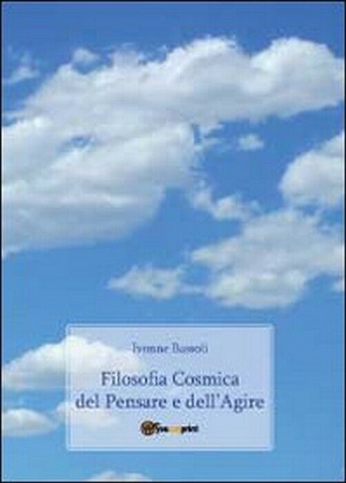 Filosofia cosmica del pensare e delL'agire -  Ivonne Bassoli,  2011,  Youcanprin libro usato
