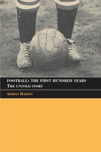 Football: The First Hundred Years - Adrian Harvey - Routledge, 2005 libro usato