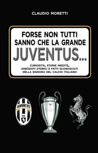 Forse non tutti sanno che la grande Juventus. . - Claudio Moretti - 2018 libro usato