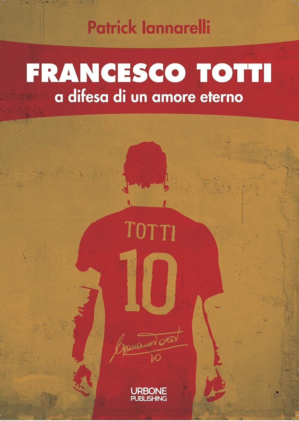 Francesco Totti. A difesa di un amore eterno - Patrick Iannarelli - 2021 libro usato