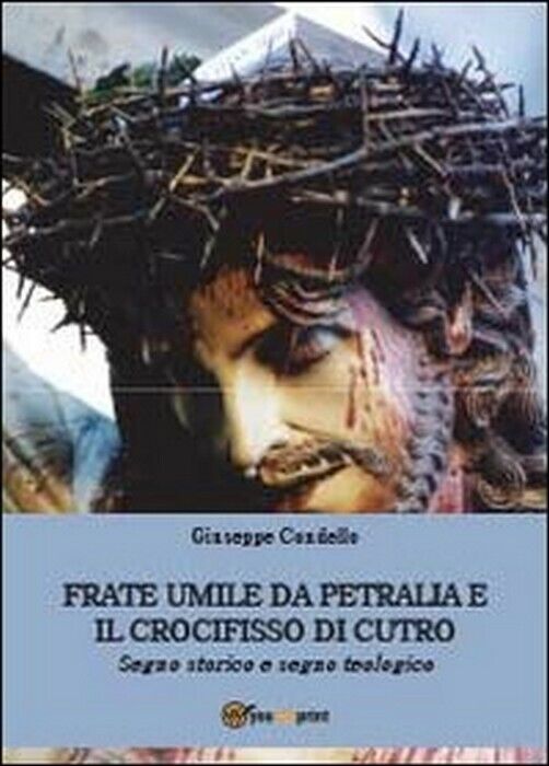 Frate Umile da Petralia e il crocifisso di Cutro - Giuseppe Condello,  2013,  Yo libro usato