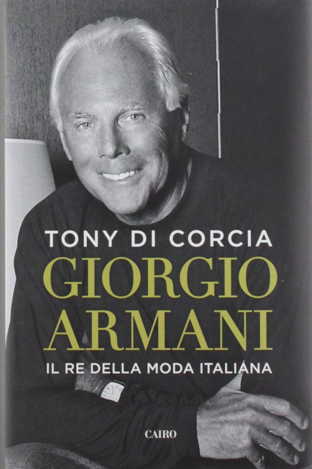 Giorgio Armani. Il re della moda italiana - Tony Di Corcia - Cairo, 2019 libro usato