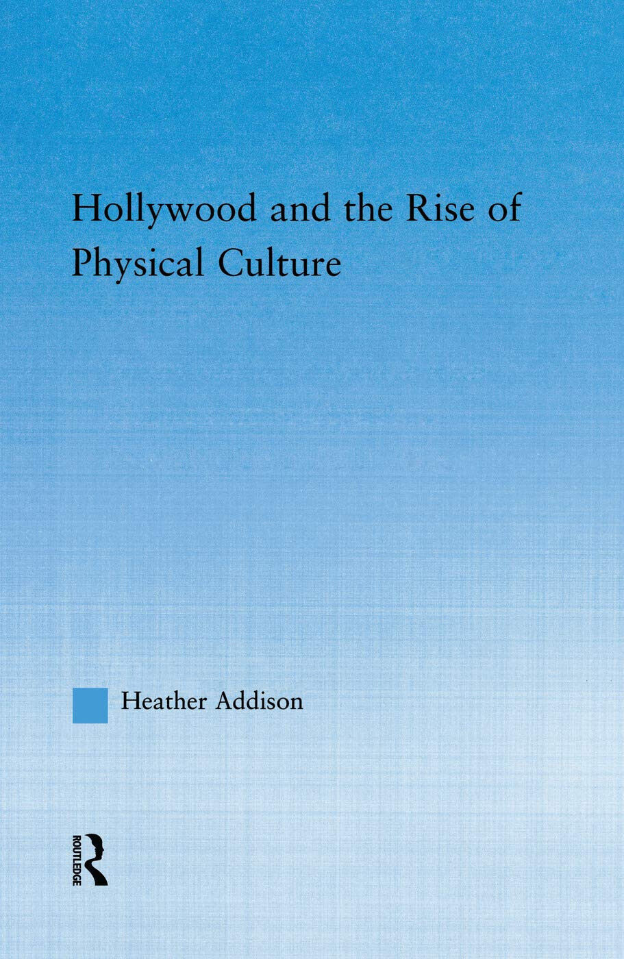 Hollywood and the Rise of Physical Culture - Heather Addison - Routledge, 2015 libro usato