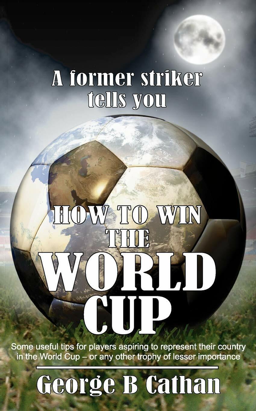 How To Win The World Cup - George B. Cathan - New Generation Publishing, 2004 libro usato