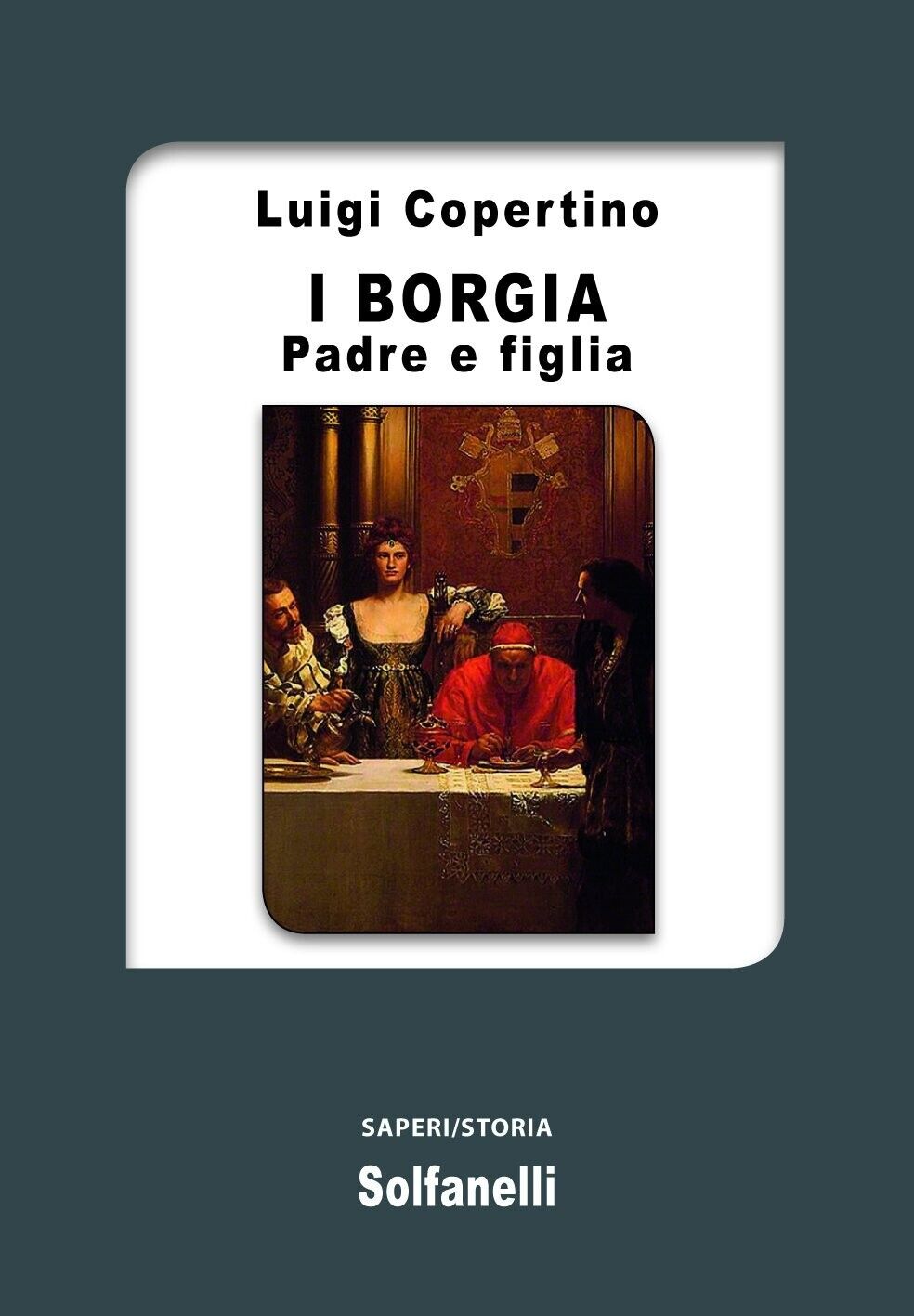 I Borgia. Padre e figlia di Luigi Copertino, 2016, Solfanelli libro usato