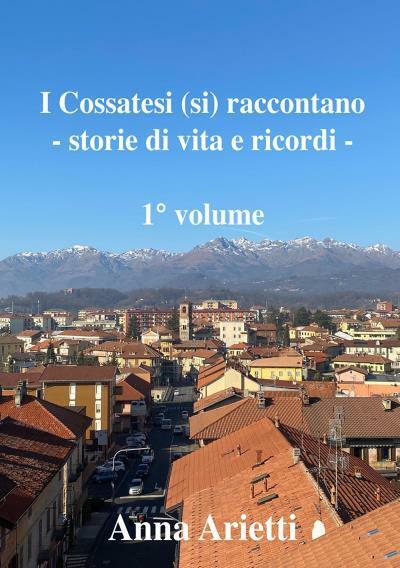 I Cossatesi (si) raccontano - storie di vita e ricordi Vol. 1 di Anna Arietti,   libro usato