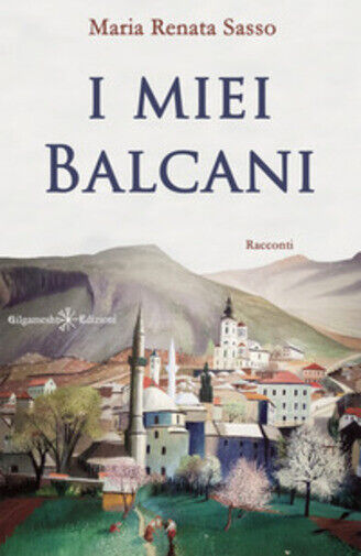 I miei Balcani di Maria Renata Sasso,  2021,  Gilgamesh Edizioni libro usato