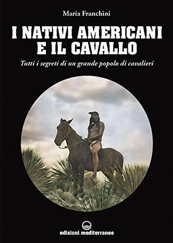 I nativi americani e il cavallo - Maria Franchini - Edizioni Mediterranee, 2021 libro usato