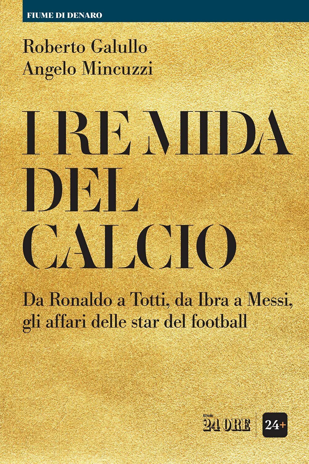 I re Mida del calcio - Roberto Galullo, Angelo Mincuzzi - il sole 24 ore, 2021 libro usato