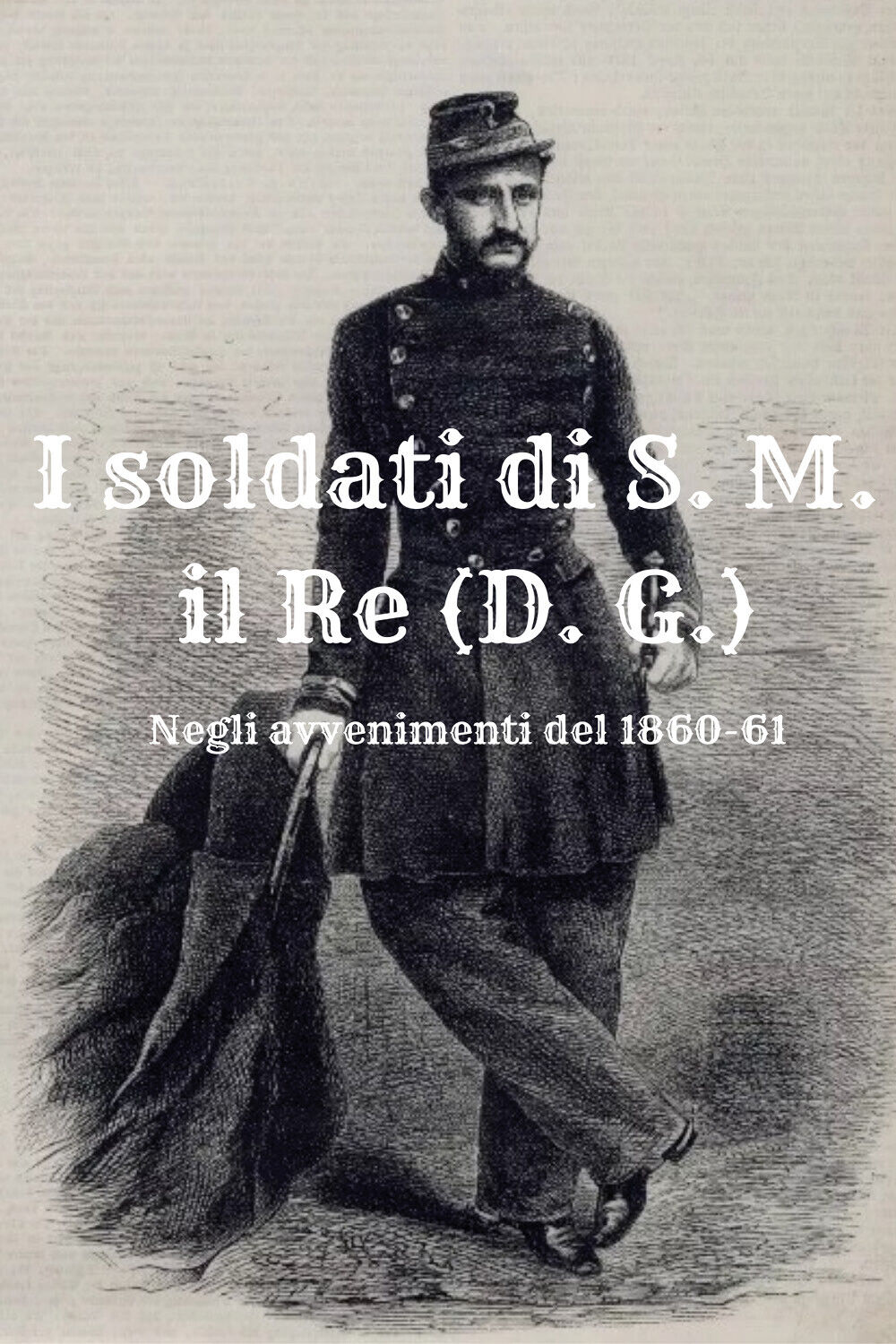 I soldati di S. M. il Re (D. G.). Negli avvenimenti del 1860-61 di Massimo Cardi libro usato