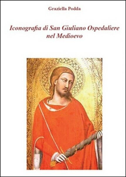 Iconografia di San Giuliano Ospedaliere nel Medioevo , di Graziella Podda -  ER libro usato