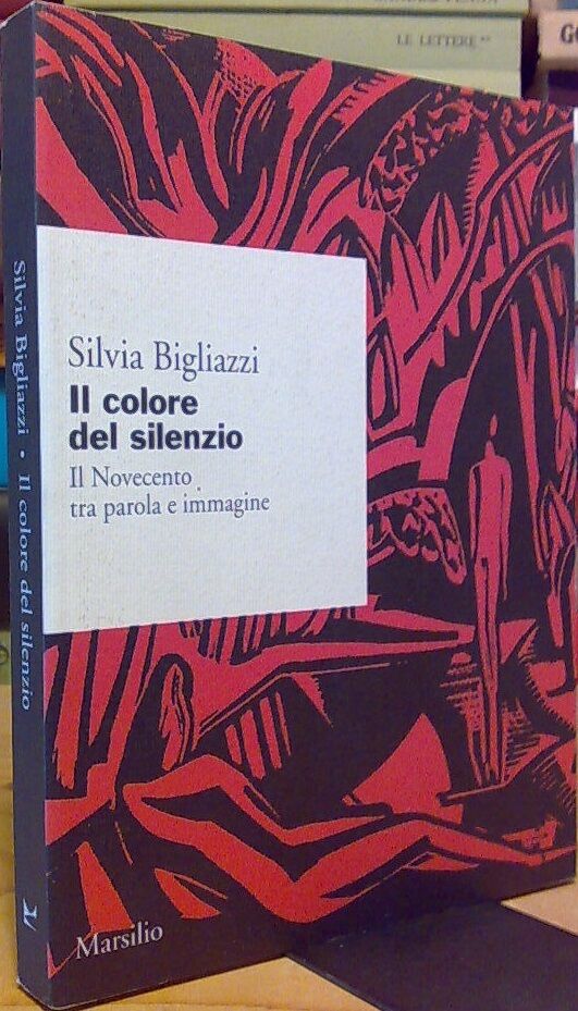 Il Colore Del Silenzio Il Novecento Tra Parola E Immagine - Silvia Bigliazzi libro usato