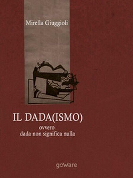 Il Dada(ismo) ovvero dada non significa nulla, di Mirella Giuggioli,  2018 - ER libro usato
