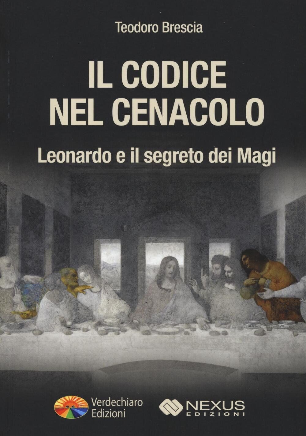 Il codice nel Cenacolo. Leonardo e il segreto dei Magi - Teodoro Brescia - 2016 libro usato