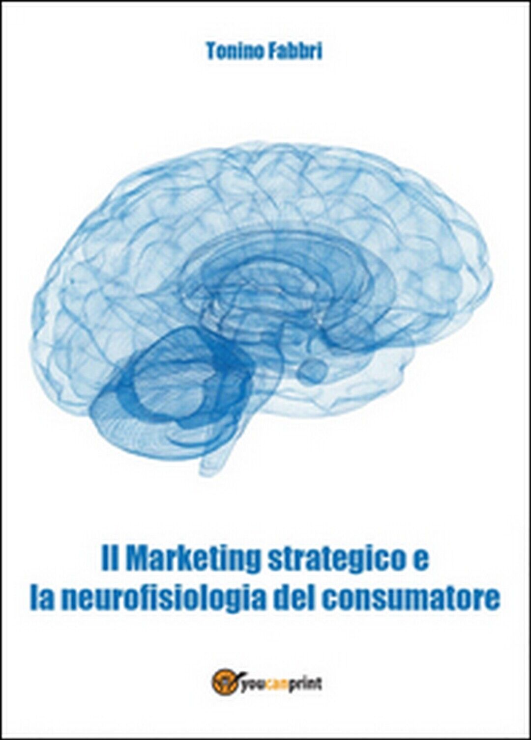 Il marketing strategico e la neurologia del consumatore  di Tonino Fabbri,  2015 libro usato