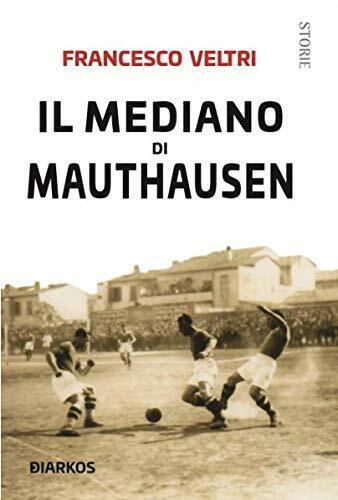 Il mediano di Mauthausen - Francesco Veltri - Diarkos, 2019 libro usato