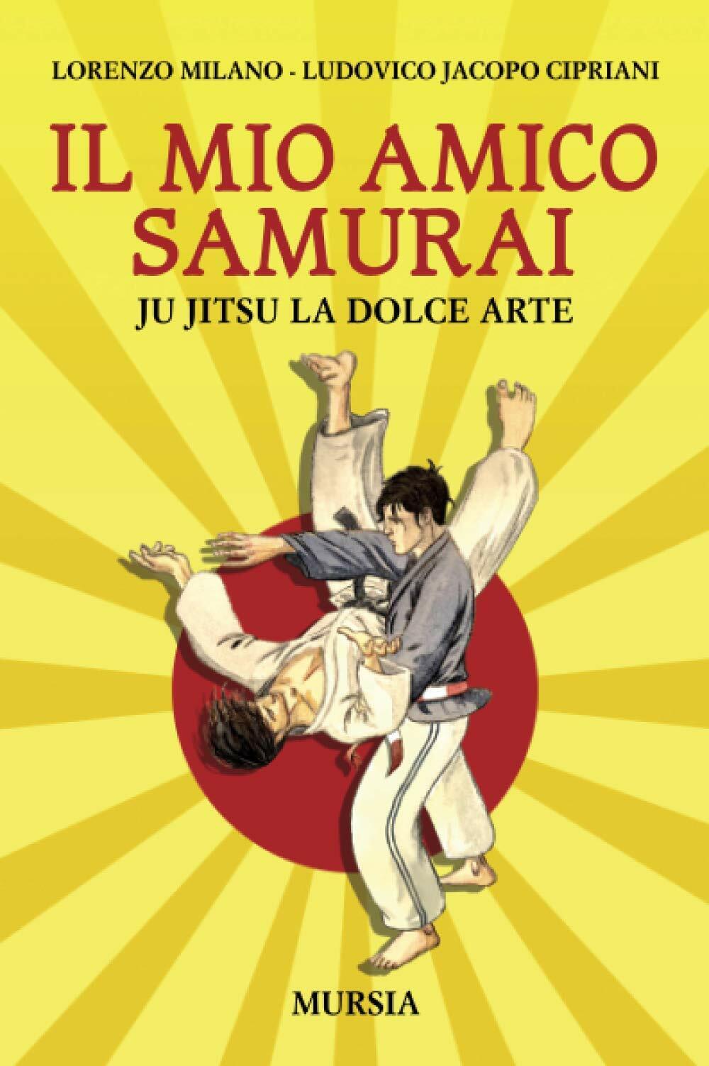 Il mio amico samurai: Ju Jitsu la dolce arte - Ugo Mursia Editore, 2021 libro usato