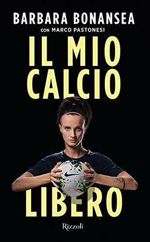 Il mio calcio libero - Barbara Bonansea, Marco Pastonesi - Rizzoli, 2019 libro usato