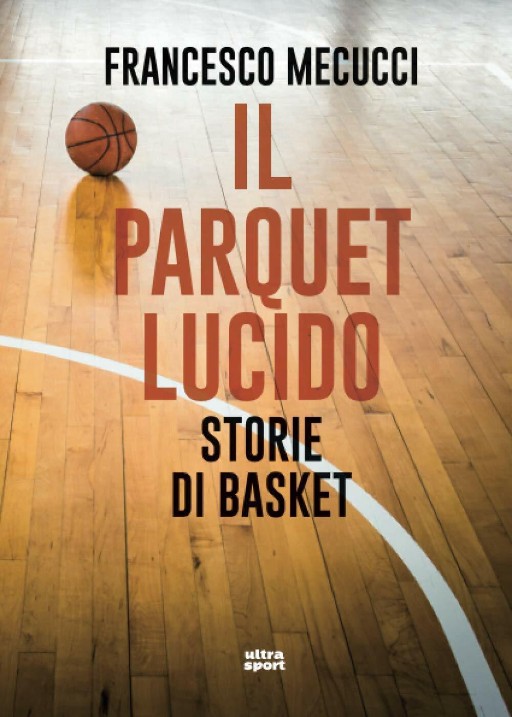 Il parquet lucido: Storie di basket - Francesco Mecucci - Ultra, 2020 libro usato