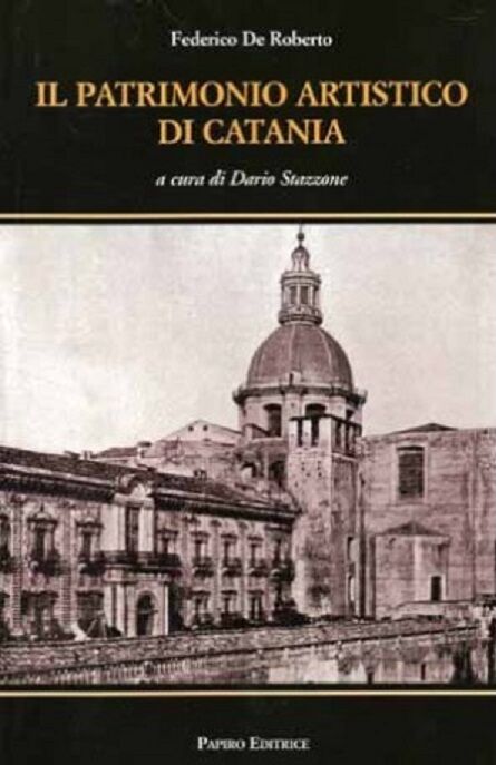 Il patrimonio artistico di Catania - Federico De Roberto - Papiro editrice, 2009 libro usato